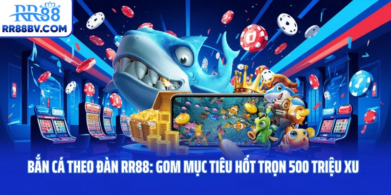 Bắn Cá Theo Đàn RR88: Gom Mục Tiêu Hốt Trọn 500 Triệu Xu
