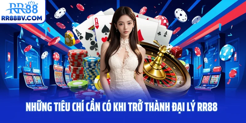 Những tiêu chí cần có khi trở thành đại lý RR88