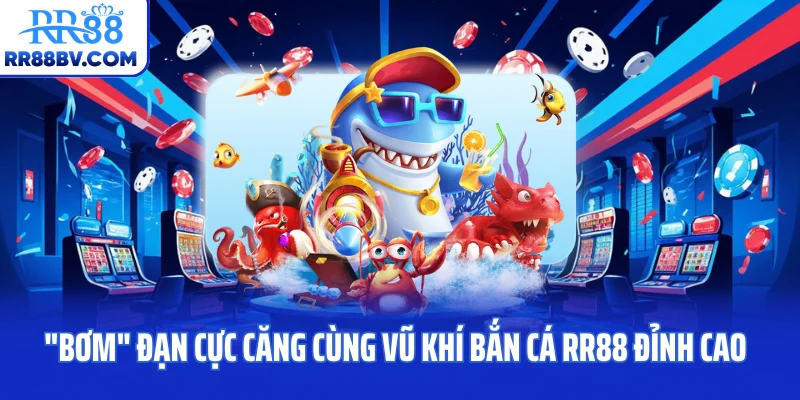 "Bơm" Đạn Cực Căng Cùng Vũ Khí Bắn Cá RR88 Đỉnh Cao